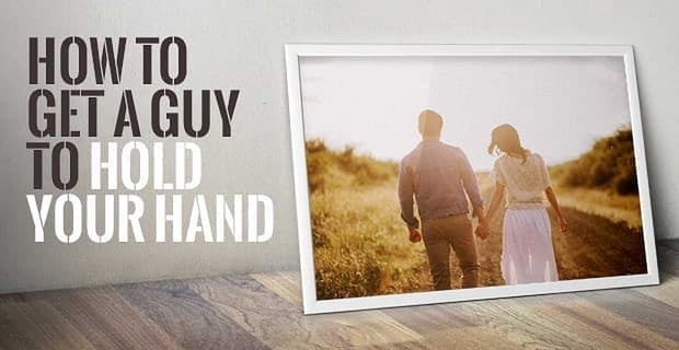 How To Get A Guy To Hold Your Hand