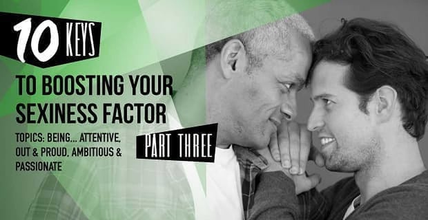 10 Keys To Boosting Your Sexiness Factor In The Gay Dating World Part 3