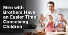Men with Brothers Have an Easier Time Conceiving Children