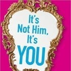 It's Not Him, It's You