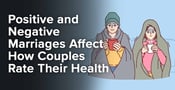 Positive and Negative Marriages Affect How Couples Rate Their Health