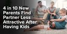 4 in 10 New Parents Find Partner Less Attractive After Having Kids