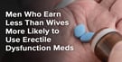 Men Who Earn Less Than Wives More Likely to Use Erectile Dysfunction Meds