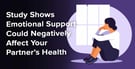 Study Shows Emotional Support Could Negatively Affect Your Partner’s Health