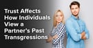 Trust Affects How Individuals View a Partner’s Past Transgressions