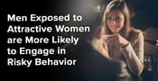 Men Exposed to Attractive Women are More Likely to Engage in Risky Behavior