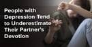 People with Depression Tend to Underestimate Their Partner’s Devotion