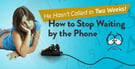 “He Hasn’t Called in Two Weeks!” How to Stop Waiting by the Phone