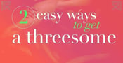 2 Easy Ways to Get a Threesome