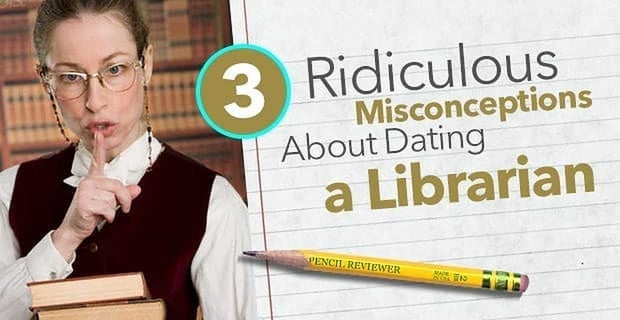 3 Ridiculous Misconceptions About Dating A Librarian
