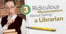 3 Ridiculous Misconceptions About Dating a Librarian