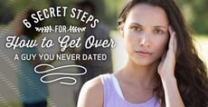 6 (Secret) Steps for &#8220;How to Get Over a Guy You Never Dated&#8221;