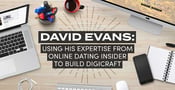 David Evans Using the Expertise From His Online Dating Insider Blog to Build Digicraft Consultancy