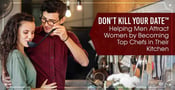 Don’t Kill Your Date™: Helping Men Attract Women by Becoming Top Chefs in Their Kitchen