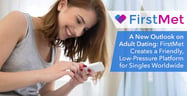 A New Outlook on Adult Dating: FirstMet Creates a Friendly, Low-Pressure Platform for Singles Worldwide