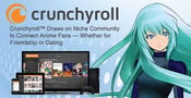 Crunchyroll™ Draws on Niche Community to Connect Anime Fans — Whether for Friendship or Dating