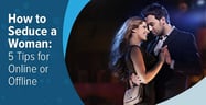 How to Seduce a Woman: 5 Expert Tips[updated_month_year before=" (" after=")"]