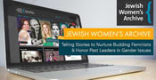 Jewish Women’s Archive: Telling Stories to Nurture Budding Feminists &#038; Honor Past Leaders in Gender Issues