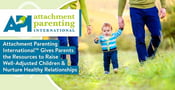 Attachment Parenting International™ Gives Parents the Resources to Raise Well-Adjusted Children &amp; Nurture Healthy Relationships