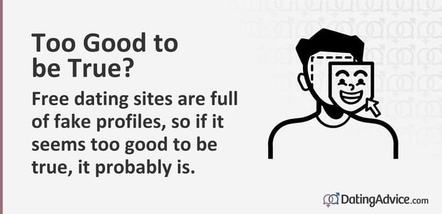 Too Good to be True? Free dating sites are full of fake profiles, so if it seems too good to be true, it probably is.