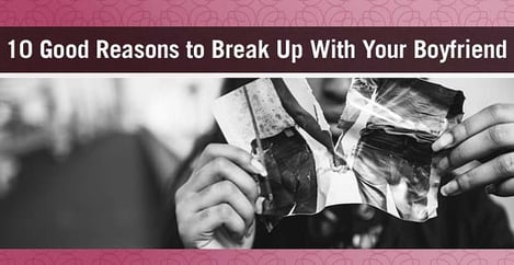 Reasons To Break Up With Your Boyfriend
