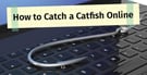 How to Catch a Catfish Online: 17 Tell-Tale Signs &amp; What to Do