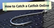 How to Catch a Catfish Online: 17 Tell-Tale Signs &amp; What to Do