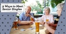 Meeting Senior Singles for Free: 9 Tips for Online &amp; In Your Area (2026)