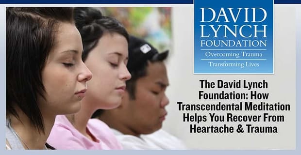 The David Lynch Foundation Transcendental Meditation Helps You Recover From Heartache And Trauma