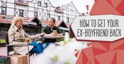 How to Get Your Ex-Boyfriend Back (8 Tips for In Person &amp; Text)