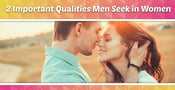 2 Important Qualities Men Seek in Women