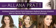 Intimacy Expert Allana Pratt Empowers Radiant Women &amp; Badass Men to Tap Into Their Inner Sexuality &amp; Strength