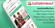 JustAskMeOut: A Fast-Paced Dating Site Helps Online Daters Skip Lengthy Chats &amp; Cut Right to the Date