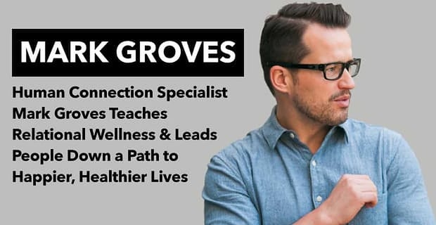 Human Connection Specialist Mark Groves Teaches Relational Wellness To Men And Wormen Worldwide