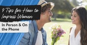 9 Tips for How to Impress Women (In Person &amp; On the Phone)