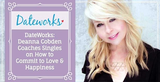 Dateworks Deanna Cobden Coaches Singles To Commit To Love