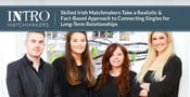 Intro™ —  Skilled Irish Matchmakers Take a Realistic &#038; Fact-Based Approach to Connecting Singles in Long-Term Relationships