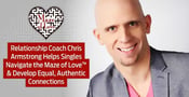 Relationship Coach Chris Armstrong Helps Singles Navigate the Maze of Love™ &amp; Develop Equal, Authentic Connections