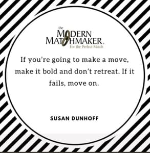 A quote by Susan Dunhoff, Founder of the Modern Matchmaker A quote by Susan Dunhoff, Founder of the Modern Matchmaker