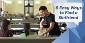 6 Easy Ways to Find a Girlfriend