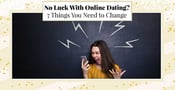 No Luck With Online Dating? 7 Things You Need to Change