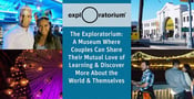 The Exploratorium — A Museum Where Couples Can Share Their Mutual Love of Learning &amp; Discover More About the World &amp; Themselves