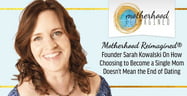 Motherhood Reimagined®: Founder Sarah Kowalski On How Choosing to Become a Single Mom Doesn’t Mean the End of Dating