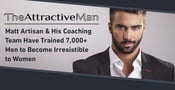 The Attractive Man™ — Matt Artisan &amp; His Coaching Team Have Trained 7,000+ Men to Become Irresistible to Women
