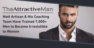 The Attractive Man™ — Matt Artisan &amp; His Coaching Team Have Trained 7,000+ Men to Become Irresistible to Women