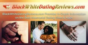 BlackWhiteDatingReviews.com Provides In-Depth Information on the Best Interracial Dating Sites &amp; Apps