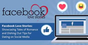 Facebook Love Stories — Showcasing Tales of Romance and Dishing Out Tips for Dating on Social Media