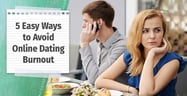 5 Easy Ways to Avoid Online Dating Burnout[updated_month_year before=" (" after=")"]