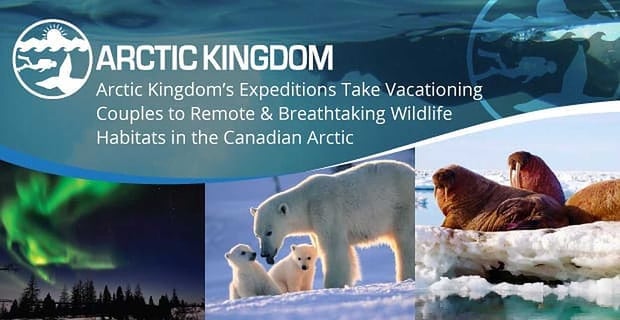 Arctic Kingdom Takes Couples To The Breathtaking Canadian Arctic
