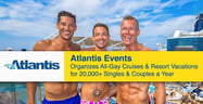 Atlantis Events Organizes All-Gay Cruises &amp; Resort Vacations for 20,000+ Singles &amp; Couples a Year